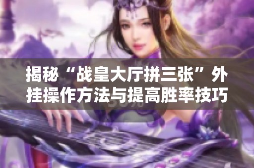 揭秘“战皇大厅拼三张”外挂操作方法与提高胜率技巧
