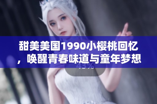 甜美美国1990小樱桃回忆，唤醒青春味道与童年梦想