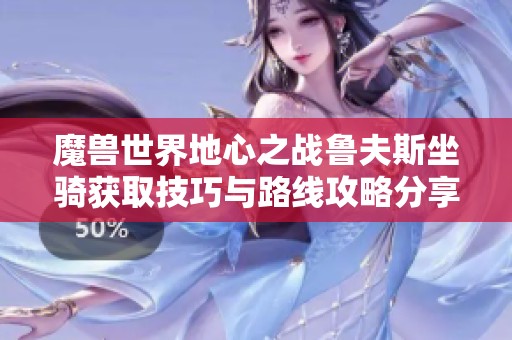 魔兽世界地心之战鲁夫斯坐骑获取技巧与路线攻略分享