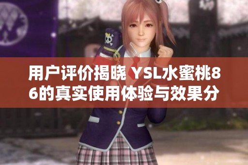 用户评价揭晓 YSL水蜜桃86的真实使用体验与效果分析