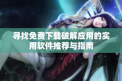 寻找免费下载破解应用的实用软件推荐与指南