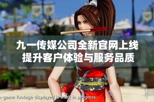 九一传媒公司全新官网上线 提升客户体验与服务品质