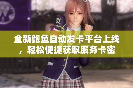 全新鲍鱼自动发卡平台上线，轻松便捷获取服务卡密