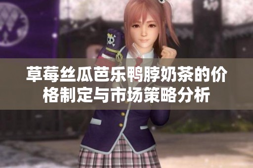 草莓丝瓜芭乐鸭脖奶茶的价格制定与市场策略分析