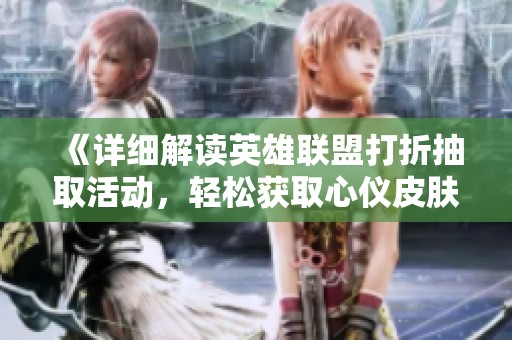 《详细解读英雄联盟打折抽取活动，轻松获取心仪皮肤攻略》