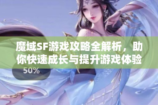 魔域SF游戏攻略全解析，助你快速成长与提升游戏体验！