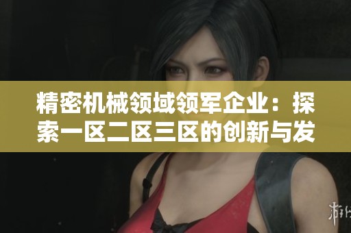 精密机械领域领军企业：探索一区二区三区的创新与发展