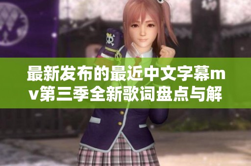 最新发布的最近中文字幕mv第三季全新歌词盘点与解析