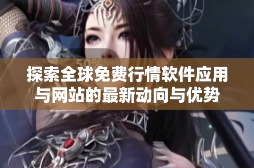 探索全球免费行情软件应用与网站的最新动向与优势