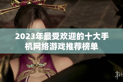 2023年最受欢迎的十大手机网络游戏推荐榜单