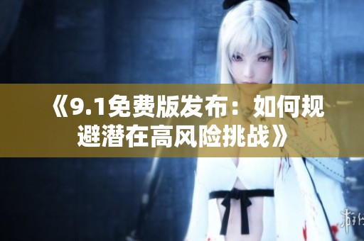 《9.1免费版发布：如何规避潜在高风险挑战》