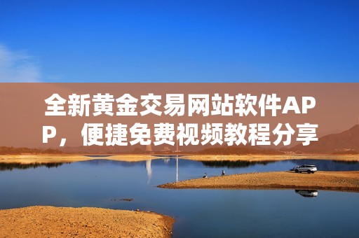 全新黄金交易网站软件APP，便捷免费视频教程分享