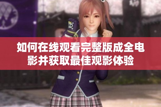 如何在线观看完整版成全电影并获取最佳观影体验