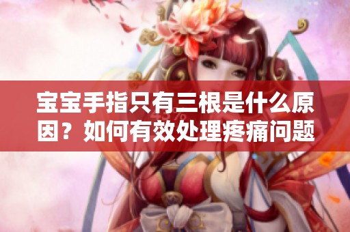 宝宝手指只有三根是什么原因？如何有效处理疼痛问题？
