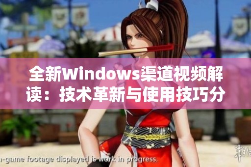 全新Windows渠道视频解读：技术革新与使用技巧分享