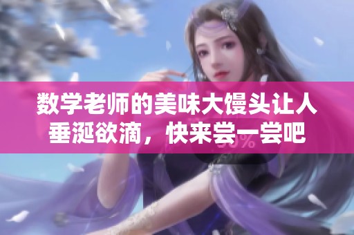 数学老师的美味大馒头让人垂涎欲滴，快来尝一尝吧