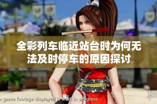 全彩列车临近站台时为何无法及时停车的原因探讨