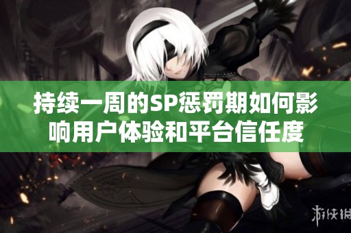 持续一周的SP惩罚期如何影响用户体验和平台信任度