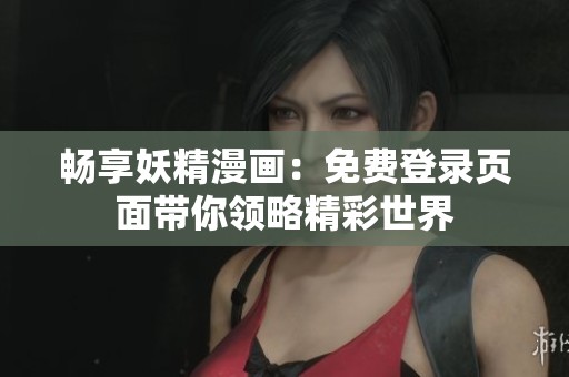 畅享妖精漫画：免费登录页面带你领略精彩世界