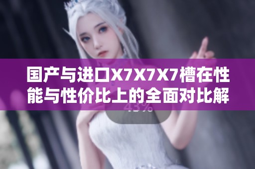 国产与进口X7X7X7槽在性能与性价比上的全面对比解析