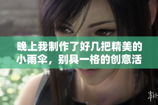 晚上我制作了好几把精美的小雨伞，别具一格的创意活动