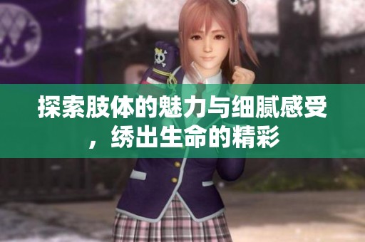 探索肢体的魅力与细腻感受，绣出生命的精彩