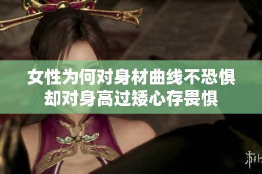 女性为何对身材曲线不恐惧却对身高过矮心存畏惧