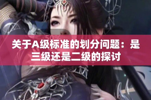 关于A级标准的划分问题：是三级还是二级的探讨