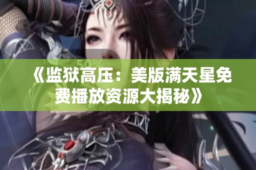 《监狱高压：美版满天星免费播放资源大揭秘》