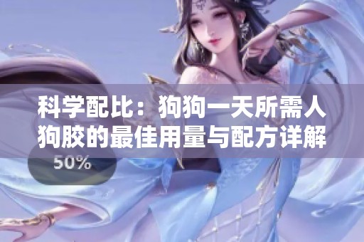 科学配比：狗狗一天所需人狗胶的最佳用量与配方详解
