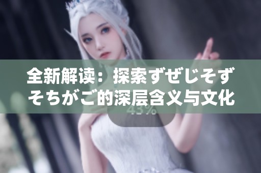 全新解读：探索ずぜじそずそちがご的深层含义与文化背景
