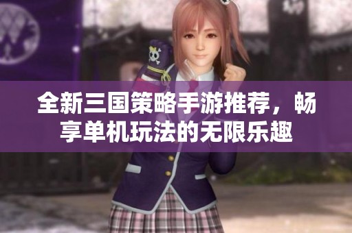 全新三国策略手游推荐，畅享单机玩法的无限乐趣