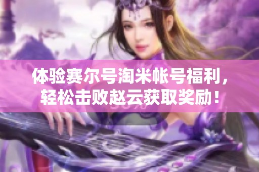 体验赛尔号淘米帐号福利，轻松击败赵云获取奖励！