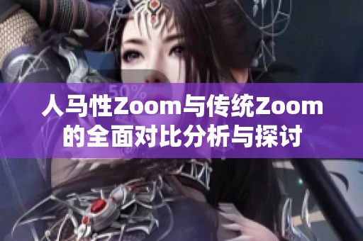人马性Zoom与传统Zoom的全面对比分析与探讨