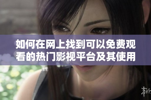 如何在网上找到可以免费观看的热门影视平台及其使用方法