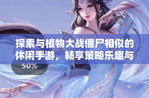 探索与植物大战僵尸相似的休闲手游，畅享策略乐趣与挑战