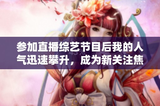 参加直播综艺节目后我的人气迅速攀升，成为新关注焦点