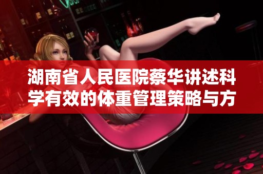 湖南省人民医院蔡华讲述科学有效的体重管理策略与方法