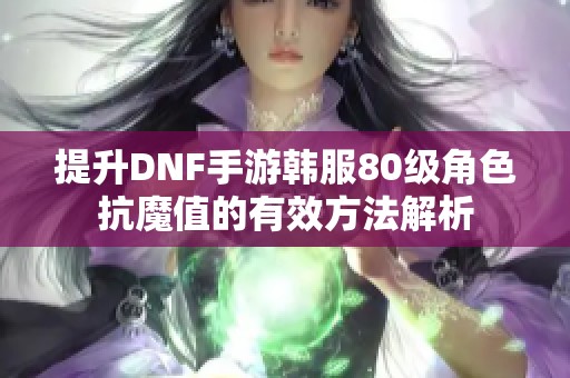 提升DNF手游韩服80级角色抗魔值的有效方法解析