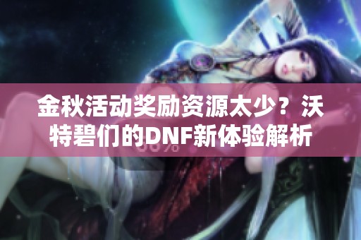 金秋活动奖励资源太少？沃特碧们的DNF新体验解析