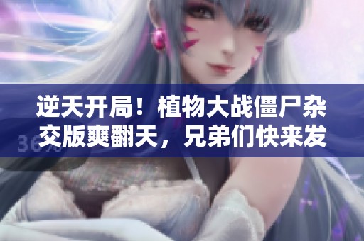 逆天开局！植物大战僵尸杂交版爽翻天，兄弟们快来发财！