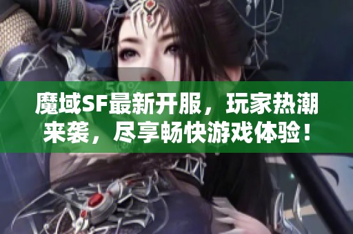 魔域SF最新开服，玩家热潮来袭，尽享畅快游戏体验！