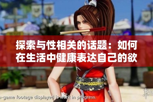 探索与性相关的话题：如何在生活中健康表达自己的欲望
