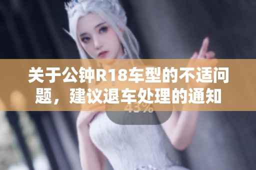 关于公钟R18车型的不适问题，建议退车处理的通知
