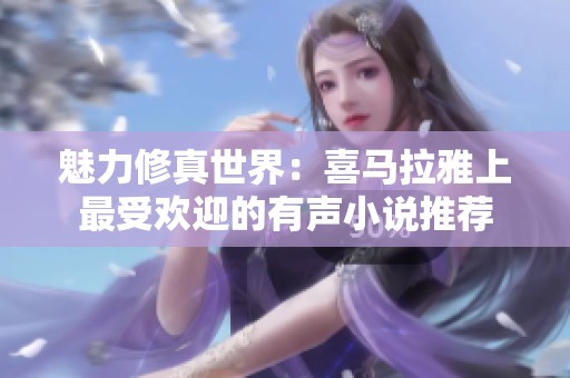 魅力修真世界：喜马拉雅上最受欢迎的有声小说推荐