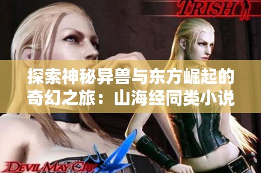 探索神秘异兽与东方崛起的奇幻之旅：山海经同类小说推荐