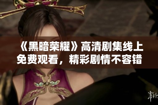 《黑暗荣耀》高清剧集线上免费观看，精彩剧情不容错过