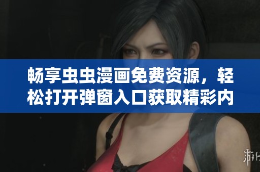 畅享虫虫漫画免费资源，轻松打开弹窗入口获取精彩内容