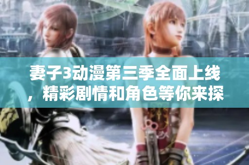 妻子3动漫第三季全面上线，精彩剧情和角色等你来探索！