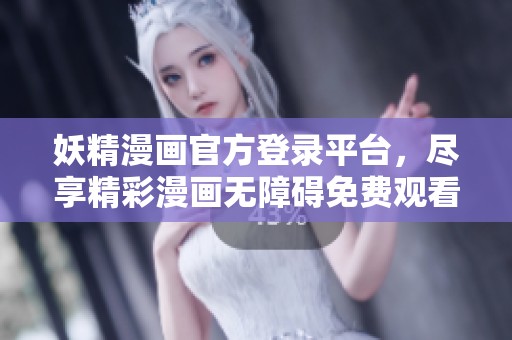 妖精漫画官方登录平台，尽享精彩漫画无障碍免费观看
